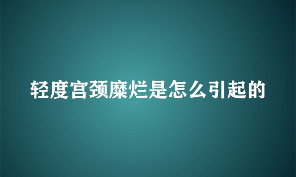 轻度宫颈糜烂是怎么引起的
