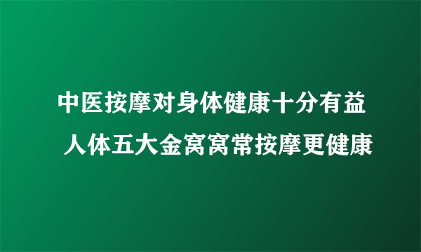 中医按摩对身体健康十分有益 人体五大金窝窝常按摩更健康