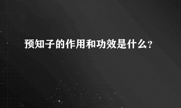 预知子的作用和功效是什么？