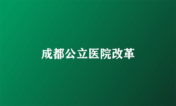 成都公立医院改革