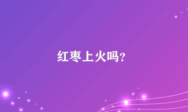 红枣上火吗？