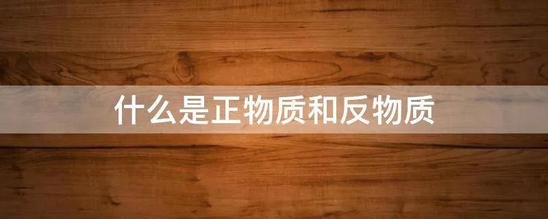什么是正物质和反物质