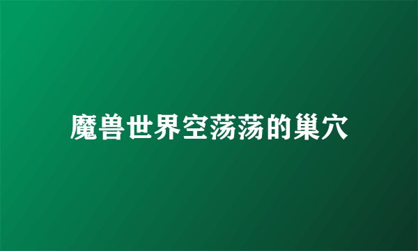 魔兽世界空荡荡的巢穴