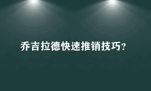 乔吉拉德快速推销技巧？