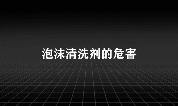 泡沫清洗剂的危害