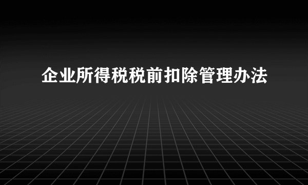 企业所得税税前扣除管理办法