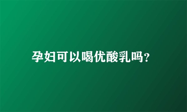 孕妇可以喝优酸乳吗？