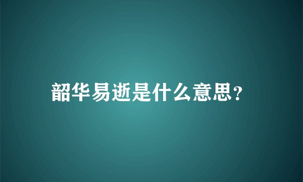 韶华易逝是什么意思？