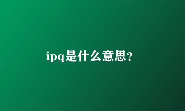 ipq是什么意思？