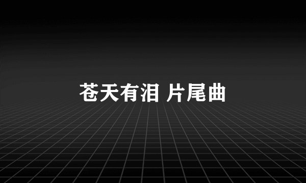 苍天有泪 片尾曲