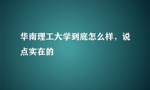 华南理工大学到底怎么样，说点实在的