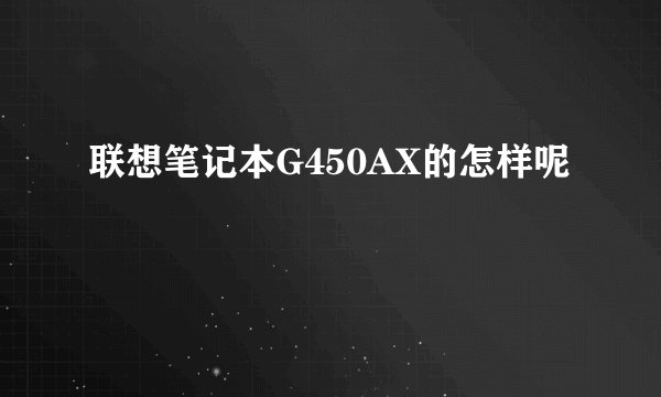 联想笔记本G450AX的怎样呢