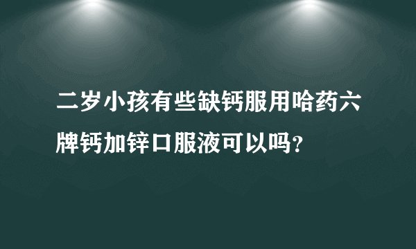 二岁小孩有些缺钙服用哈药六牌钙加锌口服液可以吗？