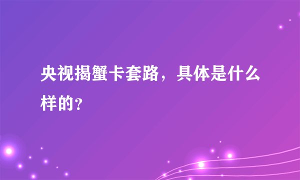央视揭蟹卡套路，具体是什么样的？