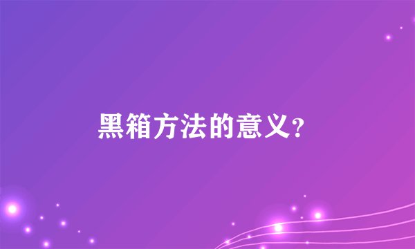 黑箱方法的意义？