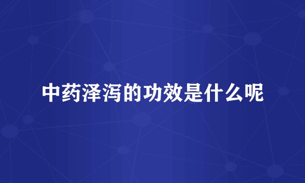 中药泽泻的功效是什么呢