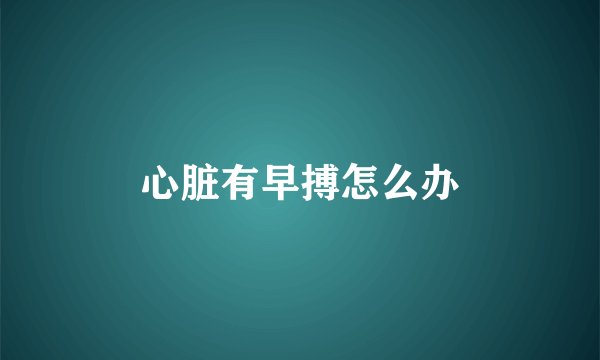 心脏有早搏怎么办