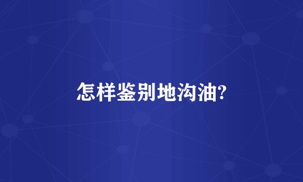 怎样鉴别地沟油?