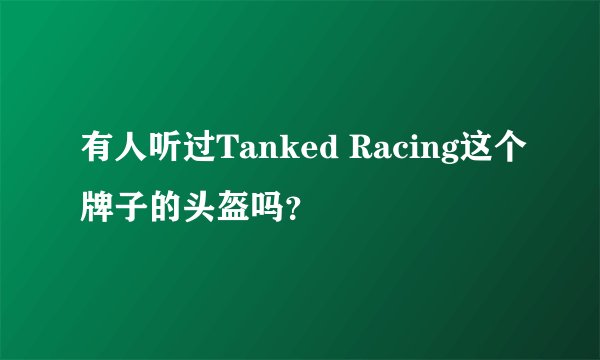有人听过Tanked Racing这个牌子的头盔吗？