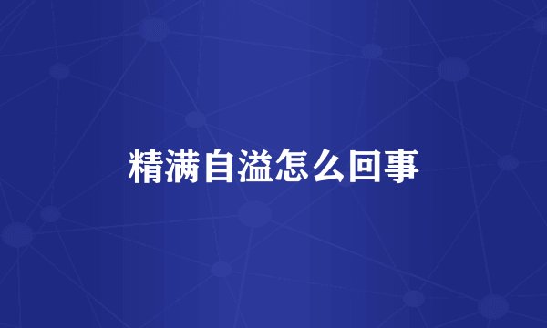 精满自溢怎么回事