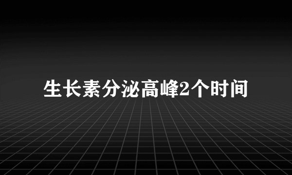 生长素分泌高峰2个时间