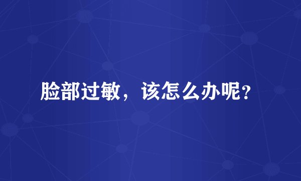 脸部过敏，该怎么办呢？