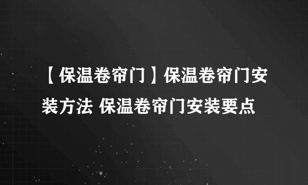 【保温卷帘门】保温卷帘门安装方法 保温卷帘门安装要点