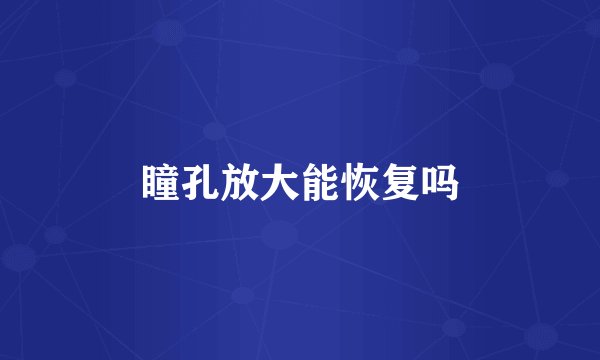 瞳孔放大能恢复吗
