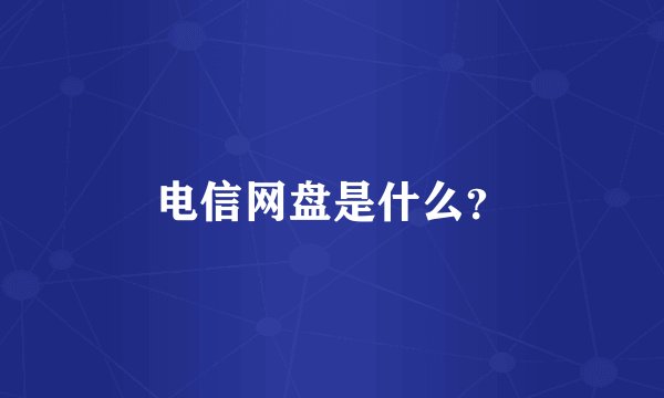 电信网盘是什么？
