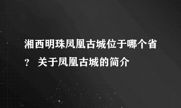 湘西明珠凤凰古城位于哪个省？ 关于凤凰古城的简介