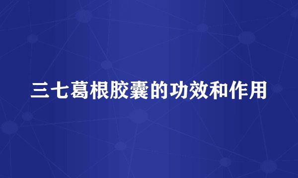 三七葛根胶囊的功效和作用