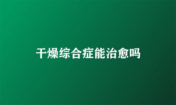 干燥综合症能治愈吗