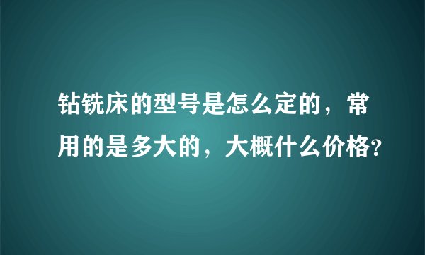 钻铣床的型号是怎么定的，常用的是多大的，大概什么价格？