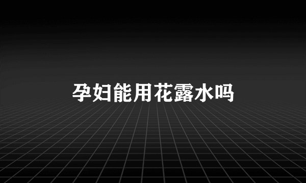孕妇能用花露水吗
