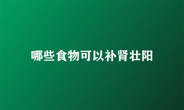 哪些食物可以补肾壮阳