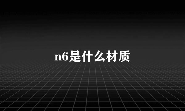 n6是什么材质