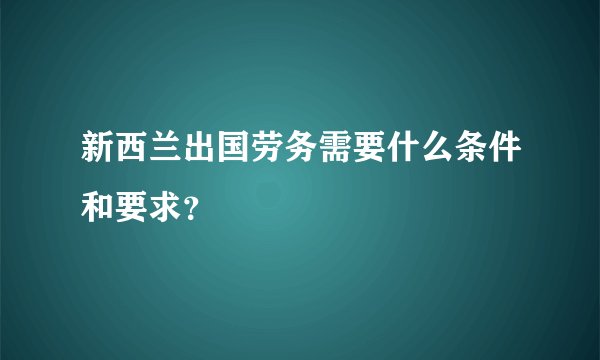 新西兰出国劳务需要什么条件和要求？