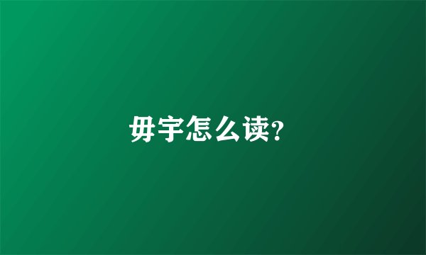 毋宇怎么读？