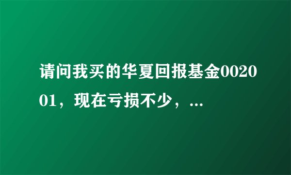 请问我买的华夏回报基金002001，现在亏损不少，我是抛了还是在留着呢，