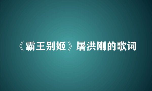 《霸王别姬》屠洪刚的歌词
