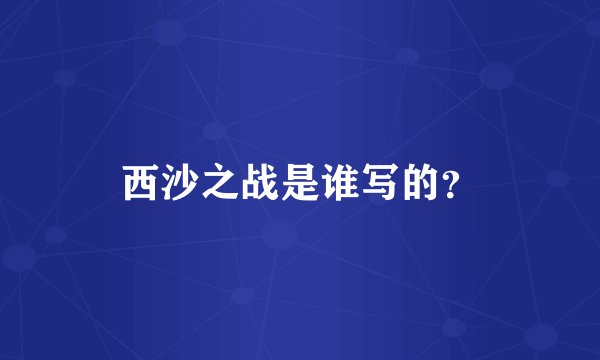 西沙之战是谁写的？