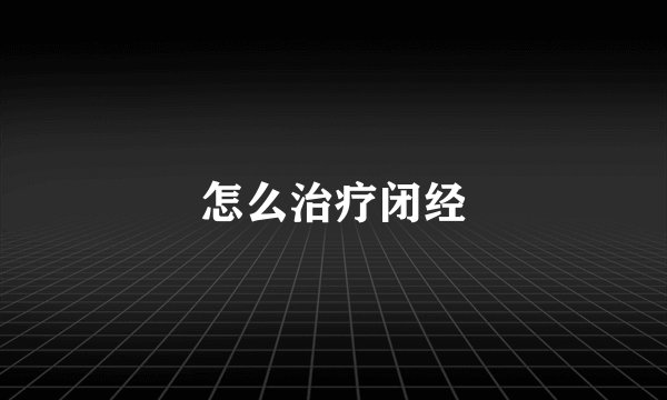 怎么治疗闭经