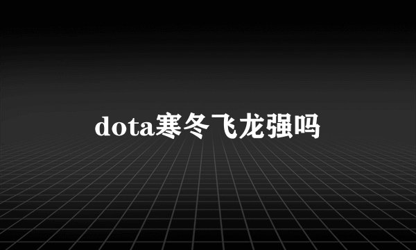 dota寒冬飞龙强吗