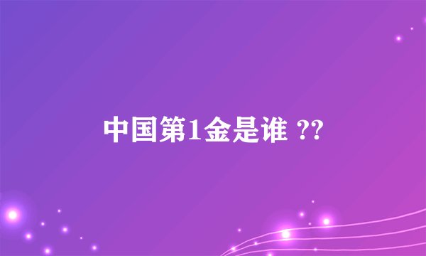 中国第1金是谁 ??