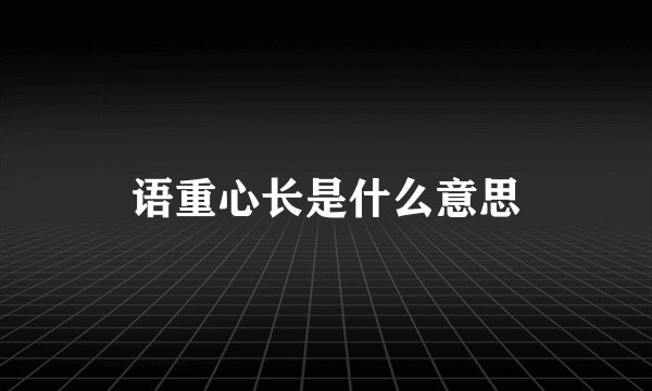 语重心长是什么意思