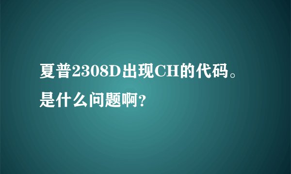 夏普2308D出现CH的代码。是什么问题啊？