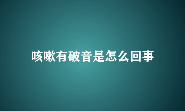咳嗽有破音是怎么回事