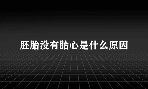 胚胎没有胎心是什么原因