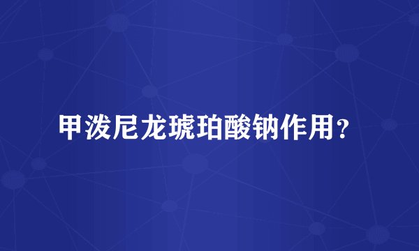 甲泼尼龙琥珀酸钠作用？