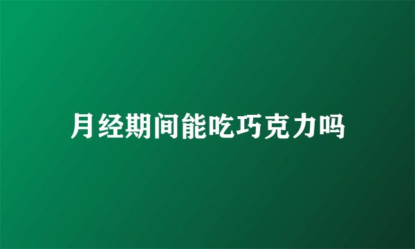 月经期间能吃巧克力吗
